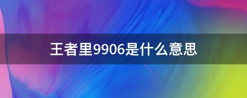 王者里9906是什么意思 王者荣耀名字前面的数字99什么意思