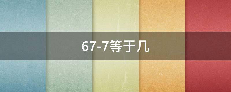 67-7等于几（67-7等于几度）