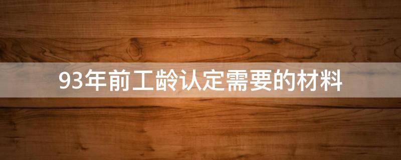 93年前工龄认定需要的材料（1994年前工龄认定标准）