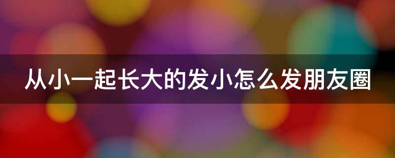 从小一起长大的发小怎么发朋友圈 从小到大的朋友结婚朋友圈要怎么发