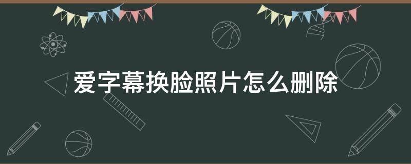 爱字幕换脸照片怎么删除 安卓爱字幕换脸照片怎么删除