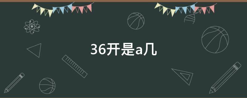 36开是a几（36开相当于a几）