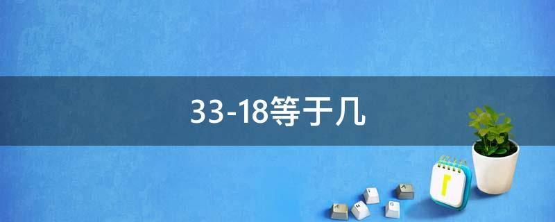 33-18等于几（33-18等于几级）