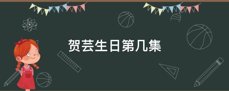 贺芸生日第几集（贺芸第几集死的）