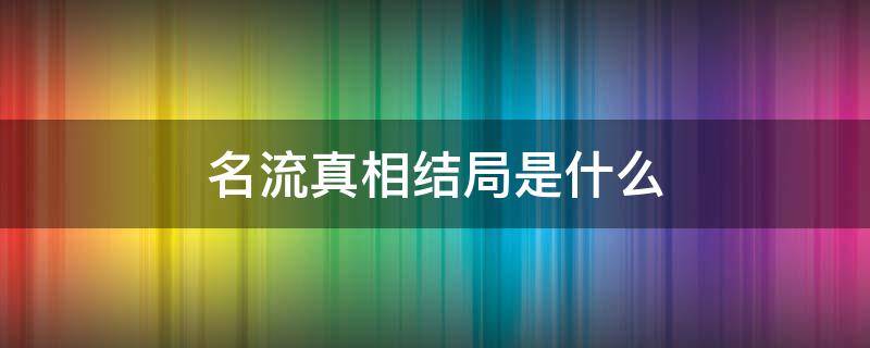 名流真相结局是什么 名流真相 结局