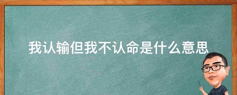 我认输但我不认命是什么意思 可是我不认输