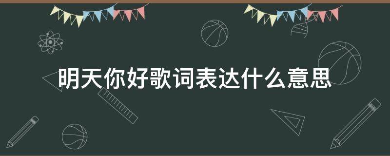 明天你好歌词表达什么意思 明天你好这首歌的含义