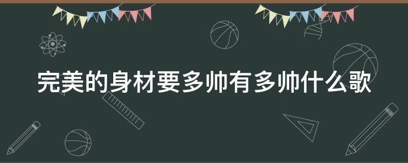 完美的身材要多帅有多帅什么歌 帅帅的大男孩, 完美的身材, 要多帅有多帅,什么歌