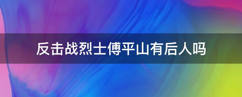 反击战烈士傅平山有后人吗（抗日山烈士）