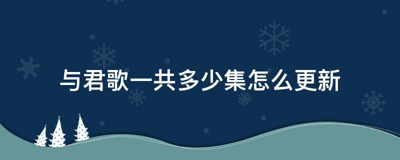 与君歌一共多少集怎么更新 与君歌每天更新几集?