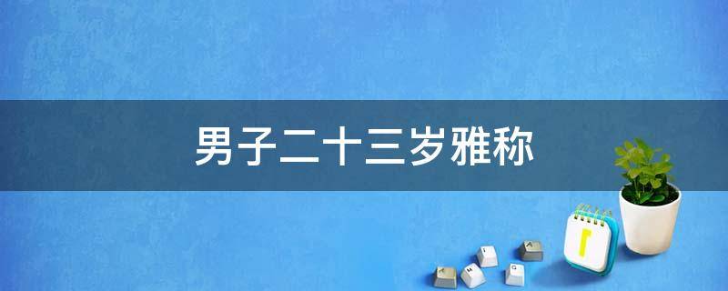 男子二十三岁雅称 男子二十四岁雅称