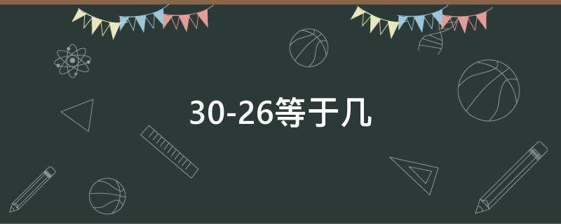 30-26等于几（30-26等于几竖式计算）