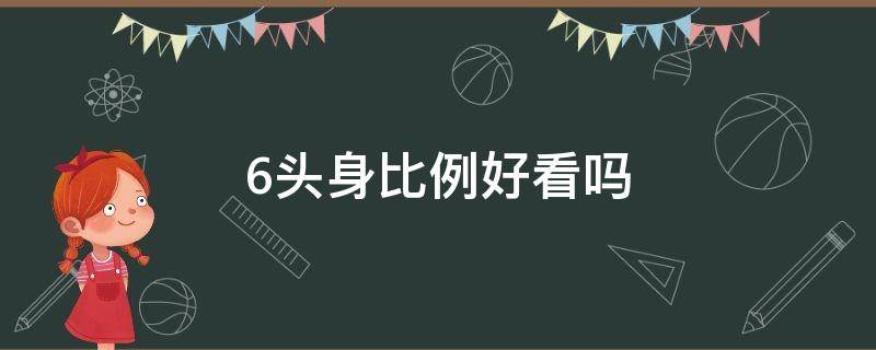 6头身比例好看吗（六头身比例怎么样）