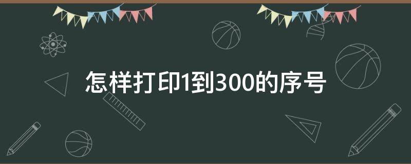 怎样打印1到300的序号 如何打印1-150的数字序号