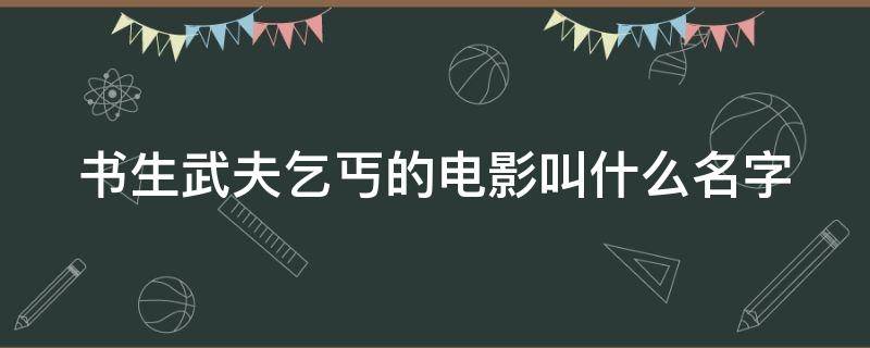 书生武夫乞丐的电影叫什么名字（书生武夫乞丐的电影叫什么名字来着）