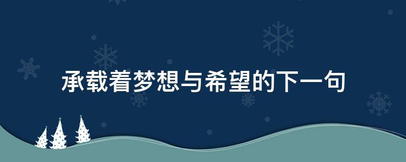 承载着梦想与希望的下一句 承载着梦想和希望