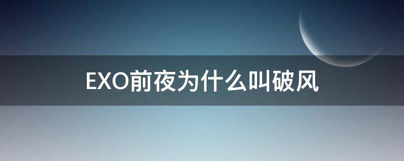 EXO前夜为什么叫破风（exo前夜和破风是同一首歌吗）