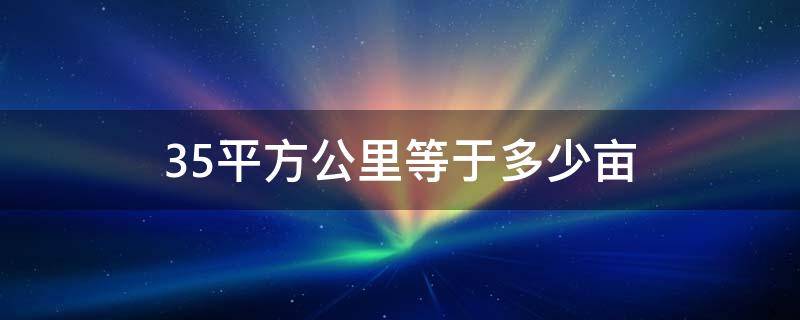 35平方公里等于多少亩 35平方公里等于多少亩地