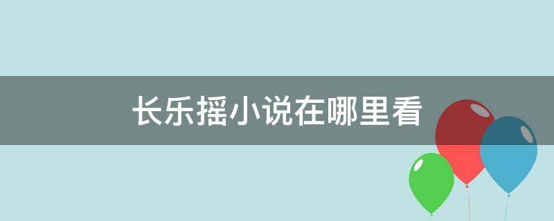 长乐摇小说在哪里看 《长乐摇》