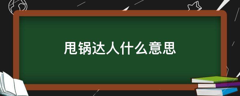 甩锅达人什么意思 甩锅大师的意思