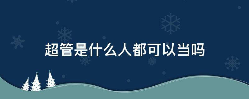 超管是什么人都可以当吗 为什么叫超管