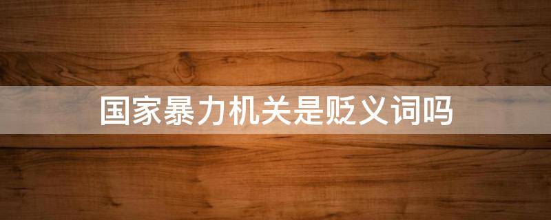 国家暴力机关是贬义词吗 国家暴力机关的定义