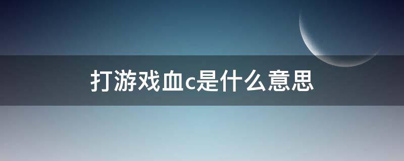 打游戏血c是什么意思 打游戏c是什么意思啊