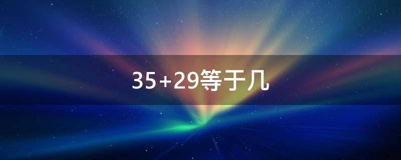 35+29等于几（3529等于几）