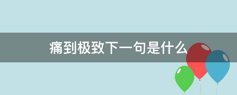 痛到极致下一句是什么 痛到极致的意思