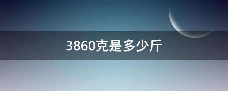 3860克是多少斤 3680克等于多少斤