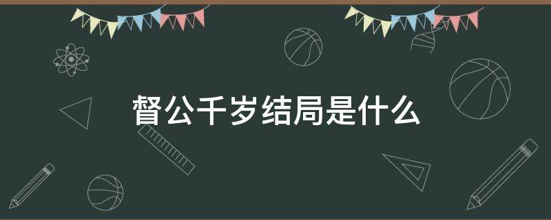 督公千岁结局是什么 督公千岁的结局