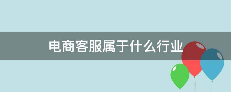 电商客服属于什么行业（电商客服是属于什么行业）