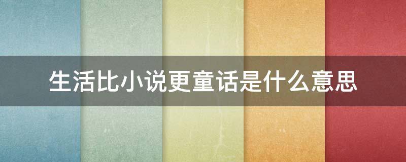 生活比小说更童话是什么意思（小说和童话的区别是什么）