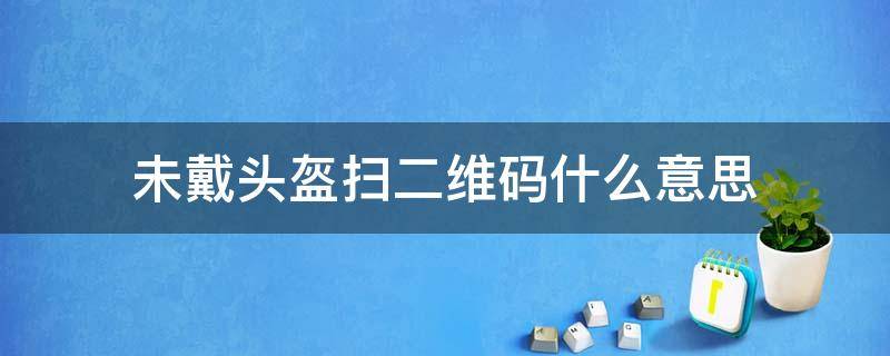 未戴头盔扫二维码什么意思 没戴头盔扫码