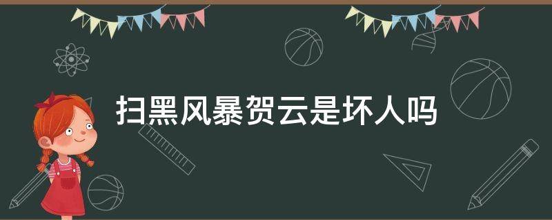 扫黑风暴贺云是坏人吗（扫黑风暴贺云好的坏的）