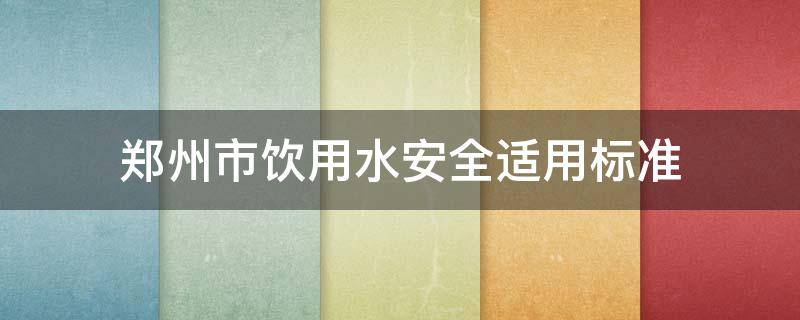 郑州市饮用水安全适用标准（郑州市生活用水收费标准）