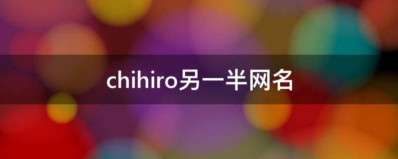 chihiro另一半网名 chihiro网名什么意思