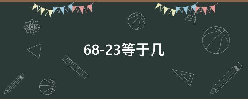 68-23等于几 68-23+26等于几