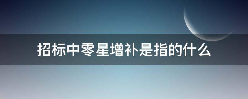 招标中零星增补是指的什么（招标增补规定）