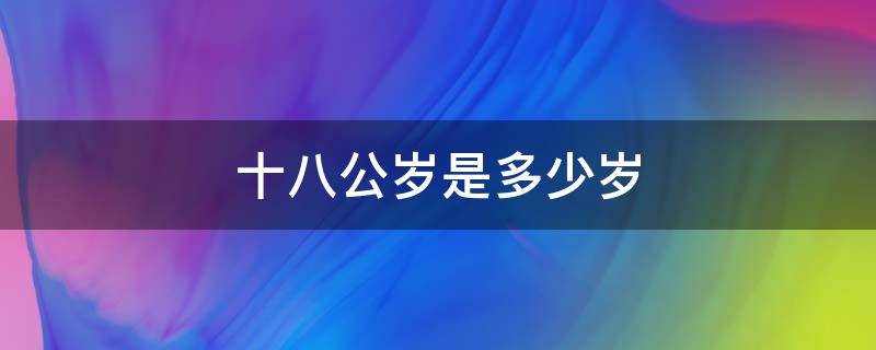 十八公岁是多少岁 十八岁是多大