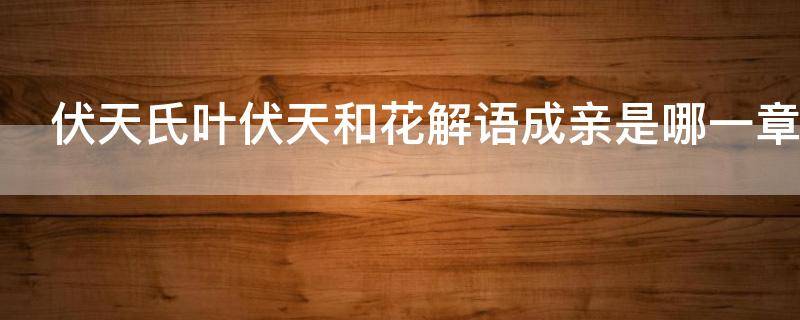 伏天氏叶伏天和花解语成亲是哪一章 伏天氏哪一章花解语和叶伏天干