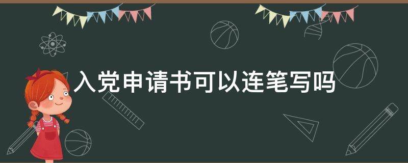 入党申请书可以连笔写吗（入党申请书能用签字笔写吗）