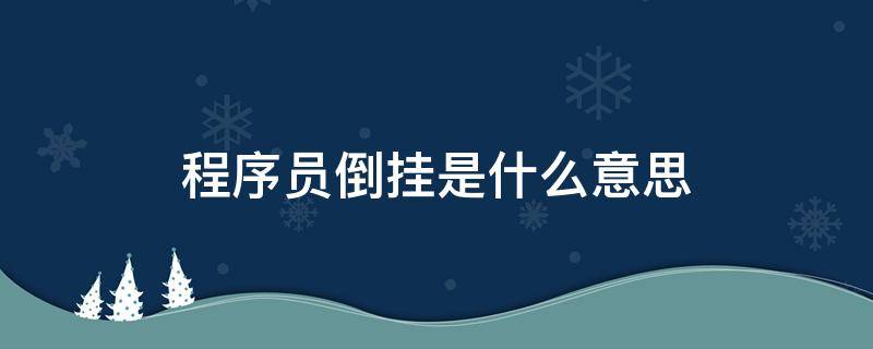 程序员倒挂是什么意思（程序员倒挂是什么意思啊）