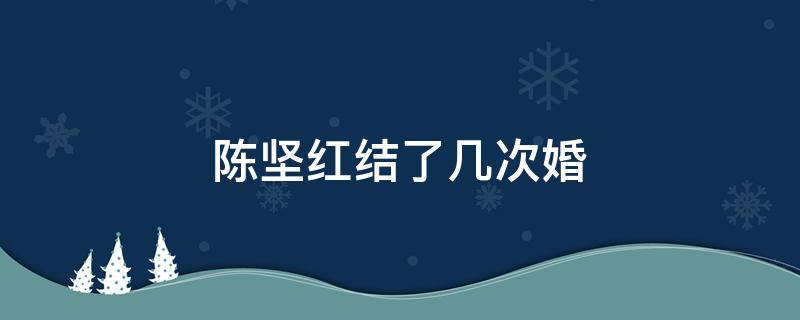 陈坚红结了几次婚 陈坚红有几任丈夫