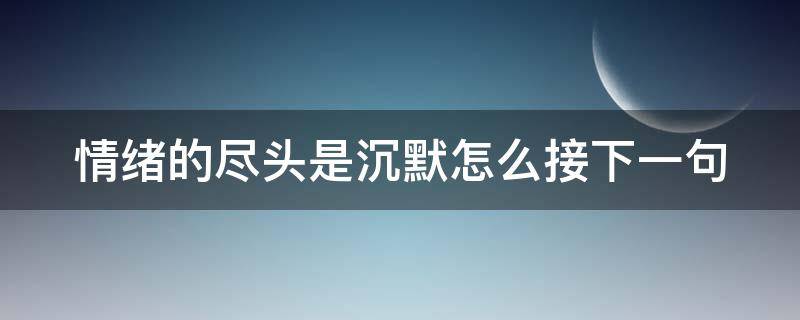 情绪的尽头是沉默怎么接下一句（情绪的尽头是沉默什么意思）