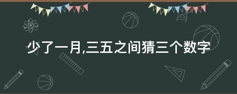 少了一月,三五之间猜三个数字（三三五五猜三个数字）