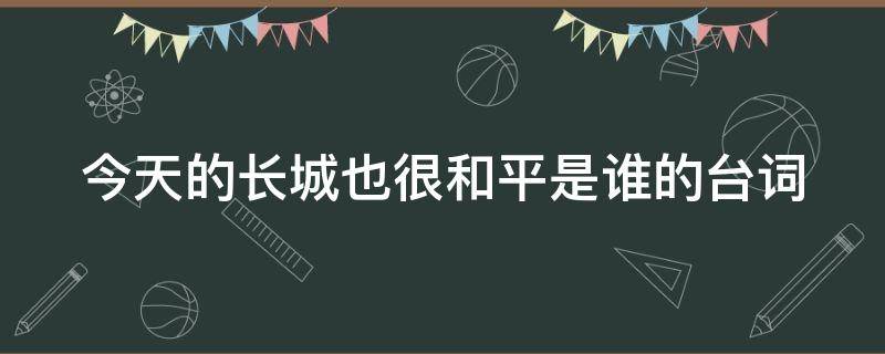 今天的长城也很和平是谁的台词 长城守卫军几个人一块说的台词