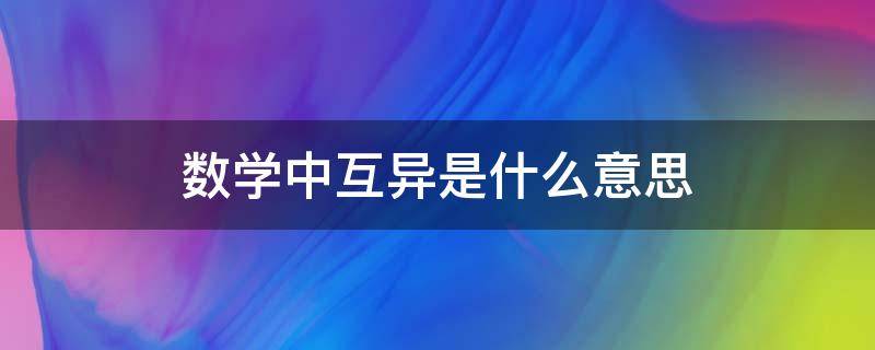 数学中互异是什么意思（数学中的互异性是什么）