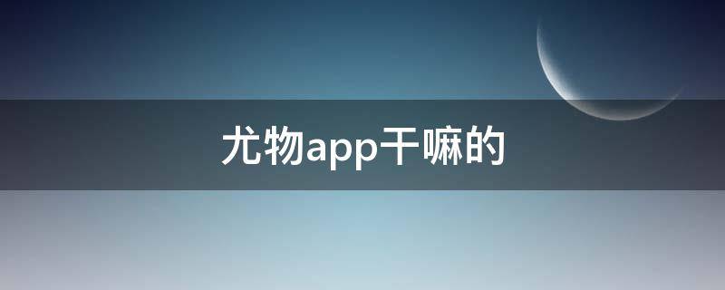 尤物app干嘛的