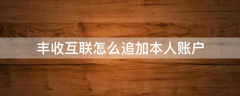 丰收互联怎么追加本人账户 丰收互联怎么添加账户